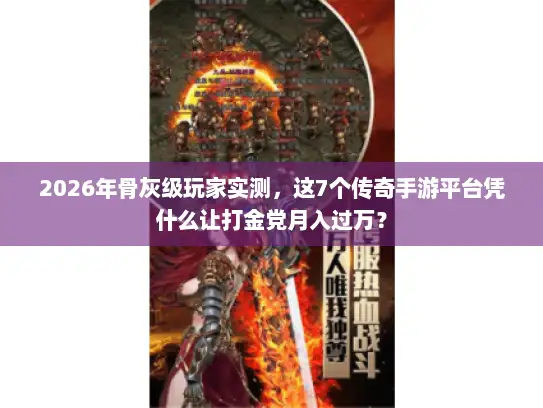 2026年骨灰级玩家实测，这7个传奇手游平台凭什么让打金党月入过万？