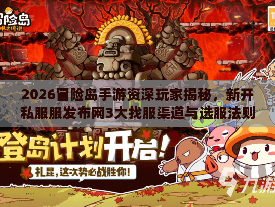 2026冒险岛手游资深玩家揭秘，新开私服服发布网3大找服渠道与选服法则