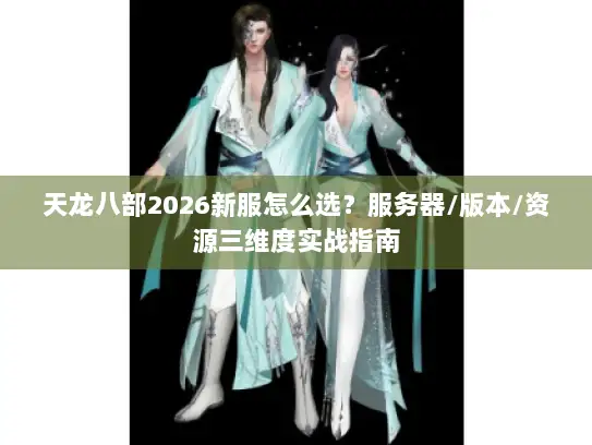 天龙八部2026新服怎么选？服务器/版本/资源三维度实战指南