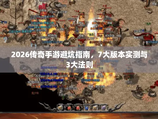 2026传奇手游避坑指南，7大版本实测与3大法则