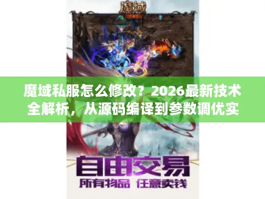 魔域私服怎么修改?2026最新技术全解析,从源码编译到参数调优实战 魔域私服怎么修改?2026最新技术全解析,从源码编译到参数调优实战