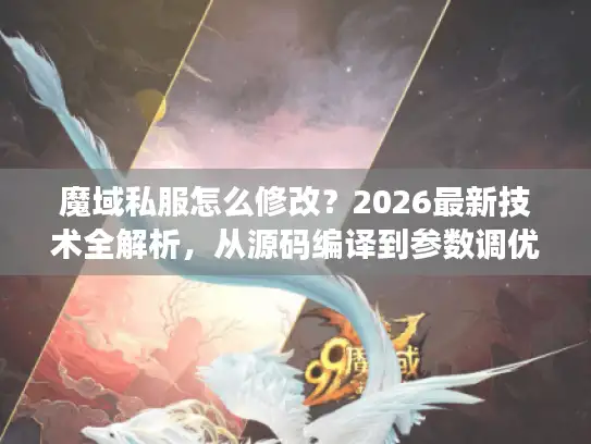 魔域私服怎么修改?2026最新技术全解析,从源码编译到参数调优实战 魔域私服怎么修改?2026最新技术全解析,从源码编译到参数调优实战