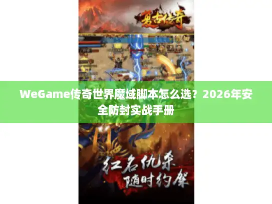 WeGame传奇世界魔域脚本怎么选？2026年安全防封实战手册