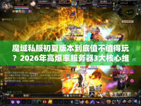 魔域私服初夏版本到底值不值得玩？2026年高爆率服务器3大核心维度实测解析