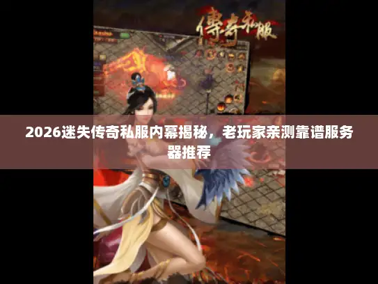 2026迷失传奇私服内幕揭秘,老玩家亲测靠谱服务器推荐 2026迷失传奇私服内幕揭秘,老玩家亲测靠谱服务器推荐