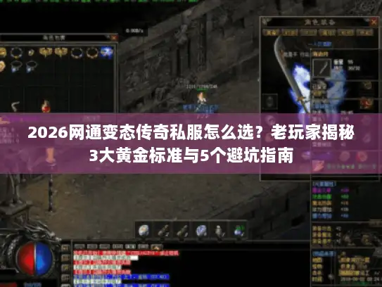 2026网通变态传奇私服怎么选？老玩家揭秘3大黄金标准与5个避坑指南