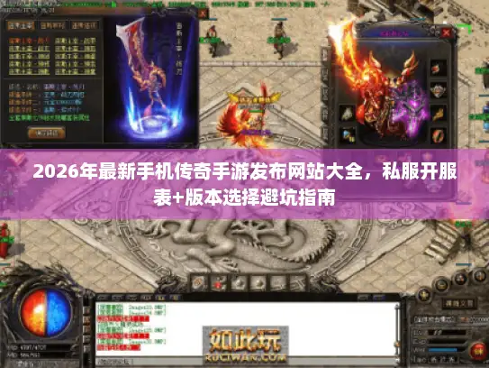 2026年最新手机传奇手游发布网站大全，私服开服表+版本选择避坑指南