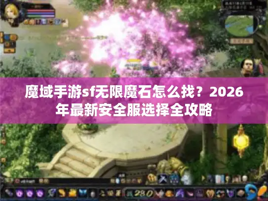 魔域手游sf无限魔石怎么找?2026年最新安全服选择全攻略 魔域手游sf无限魔石怎么找?2026年最新安全服选择全攻略