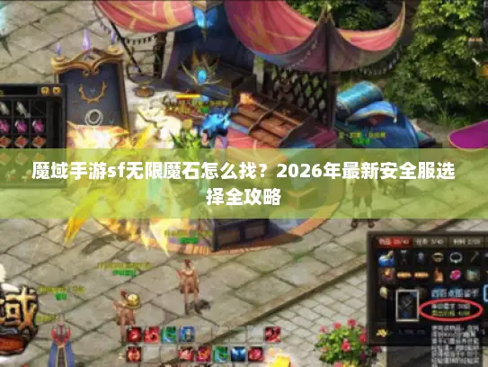 魔域手游sf无限魔石怎么找?2026年最新安全服选择全攻略 魔域手游sf无限魔石怎么找?2026年最新安全服选择全攻略