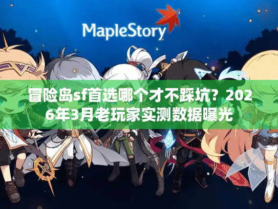 冒险岛sf首选哪个才不踩坑？2026年3月老玩家实测数据曝光