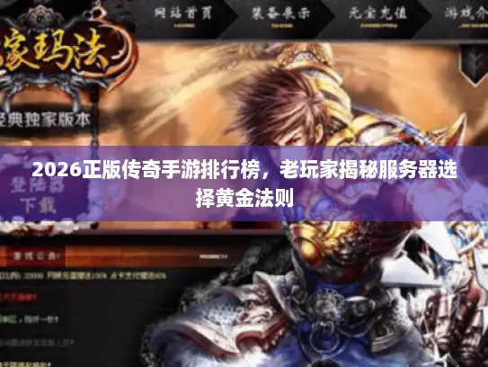 2026正版传奇手游排行榜，老玩家揭秘服务器选择黄金法则
