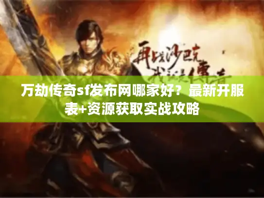 万劫传奇sf发布网哪家好？最新开服表+资源获取实战攻略