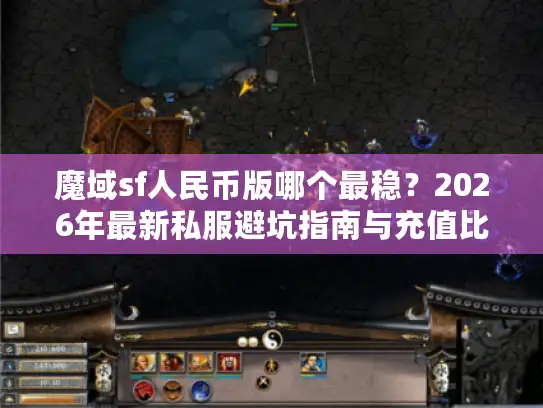 魔域sf人民币版哪个最稳？2026年最新私服避坑指南与充值比例实测