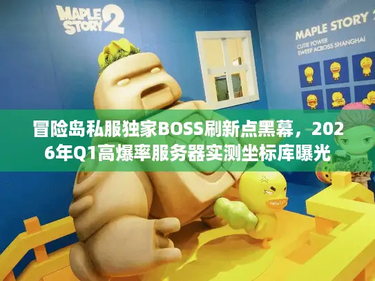 冒险岛私服独家BOSS刷新点黑幕，2026年Q1高爆率服务器实测坐标库曝光