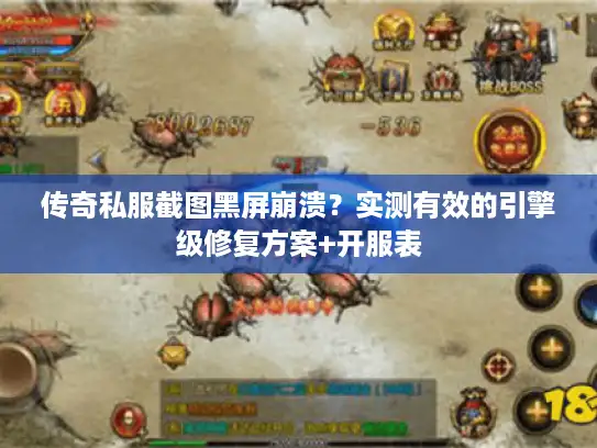 传奇私服截图黑屏崩溃？实测有效的引擎级修复方案+开服表