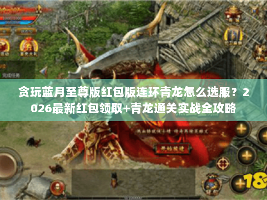 贪玩蓝月至尊版红包版连环青龙怎么选服？2026最新红包领取+青龙通关实战全攻略