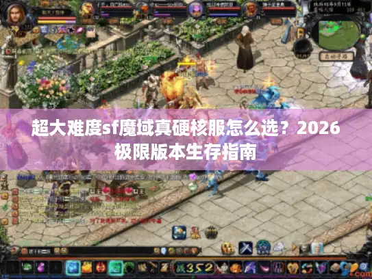 超大难度sf魔域真硬核服怎么选？2026极限版本生存指南