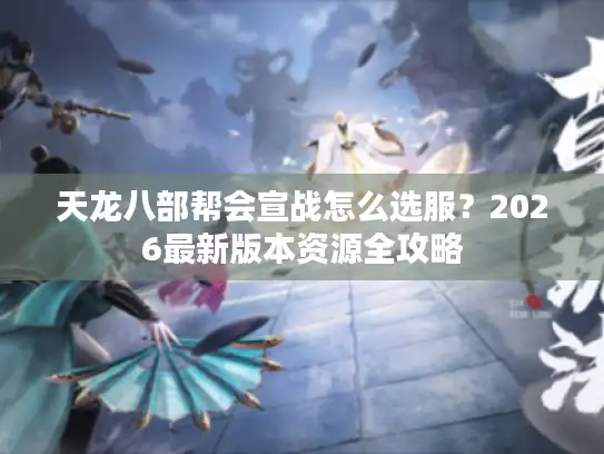 天龙八部帮会宣战怎么选服？2026最新版本资源全攻略