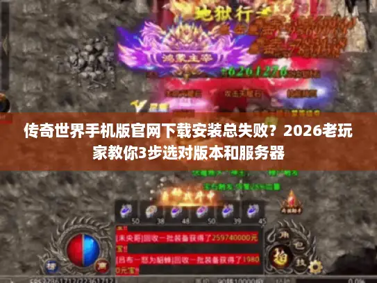 传奇世界手机版官网下载安装总失败？2026老玩家教你3步选对版本和服务器