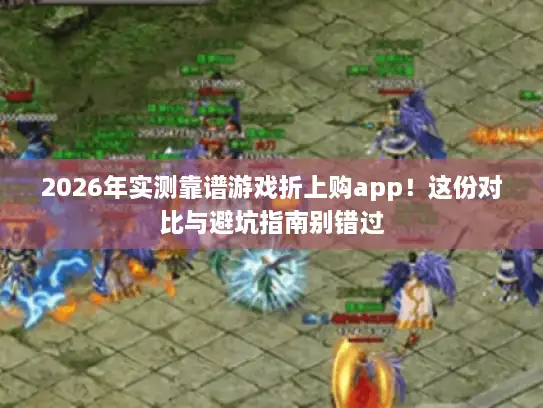 2026年实测靠谱游戏折上购app！这份对比与避坑指南别错过