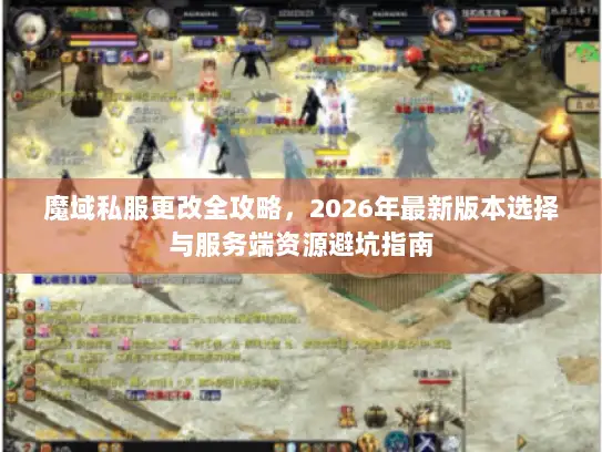 魔域私服更改全攻略，2026年最新版本选择与服务端资源避坑指南