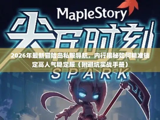 2026年最新冒险岛私服导航,内行揭秘如何精准锁定高人气稳定服(附避坑实战手册) 2026年最新冒险岛私服导航,内行揭秘如何精准锁定高人气稳定服(附避坑实战手册)