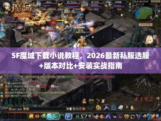 SF魔域下载小说教程，2026最新私服选服+版本对比+安装实战指南