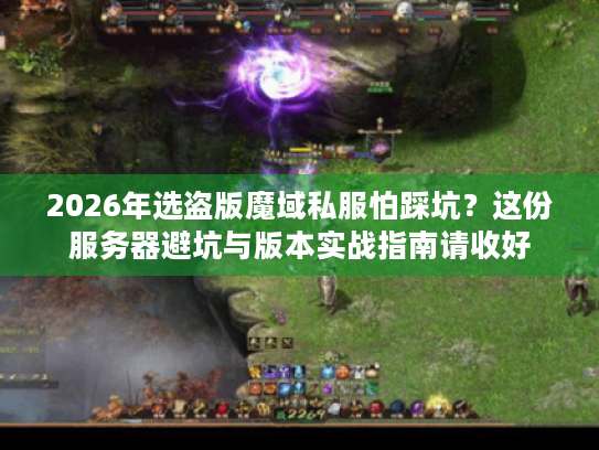 2026年选盗版魔域私服怕踩坑？这份服务器避坑与版本实战指南请收好