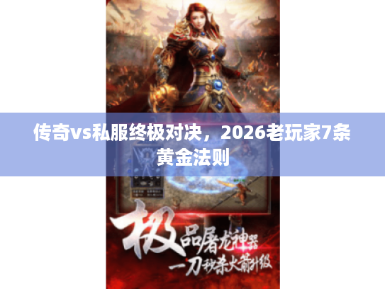 传奇vs私服终极对决，2026老玩家7条黄金法则