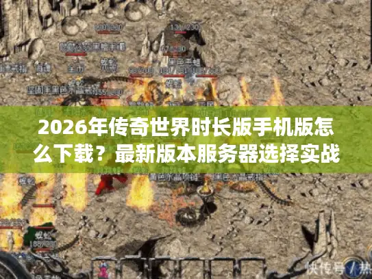 2026年传奇世界时长版手机版怎么下载？最新版本服务器选择实战攻略