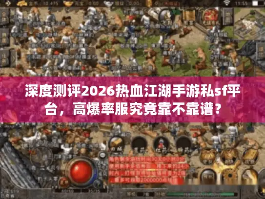 深度测评2026热血江湖手游私sf平台，高爆率服究竟靠不靠谱？