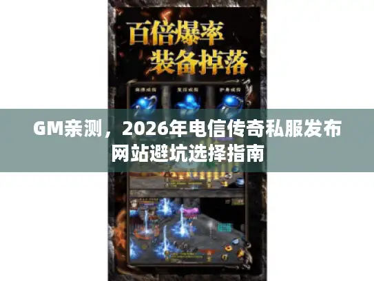 GM亲测，2026年电信传奇私服发布网站避坑选择指南