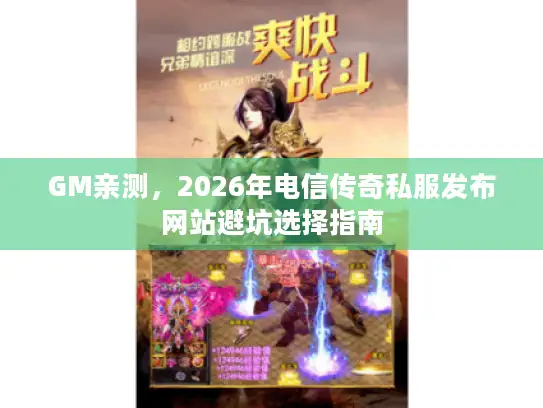 GM亲测，2026年电信传奇私服发布网站避坑选择指南