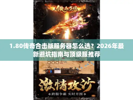 1.80传奇合击版服务器怎么选？2026年最新避坑指南与顶级服推荐