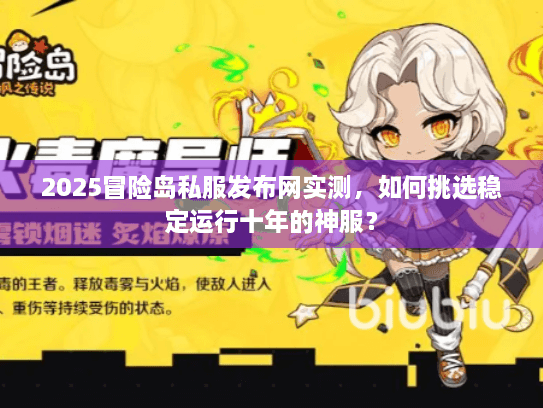 2025冒险岛私服发布网实测，如何挑选稳定运行十年的神服？