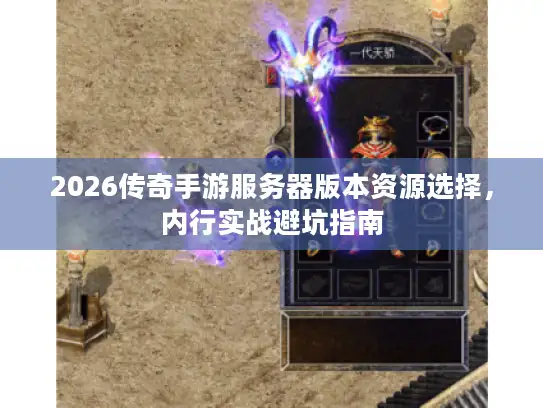 2026传奇手游服务器版本资源选择，内行实战避坑指南