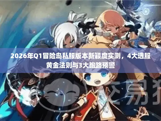2026年Q1冒险岛私服版本新颖度实测，4大选服黄金法则与3大跑路预警