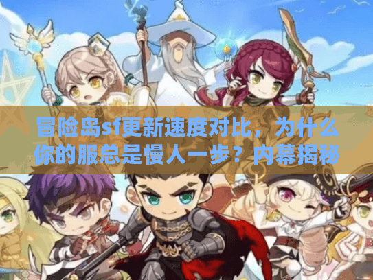 冒险岛sf更新速度对比，为什么你的服总是慢人一步？内幕揭秘