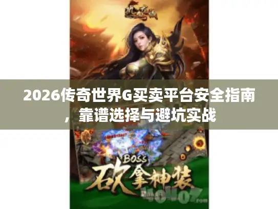 2026传奇世界G买卖平台安全指南,靠谱选择与避坑实战 2026传奇世界G买卖平台安全指南,靠谱选择与避坑实战