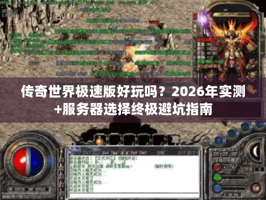 传奇世界极速版好玩吗？2026年实测+服务器选择终极避坑指南