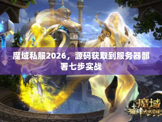 魔域私服2026，源码获取到服务器部署七步实战