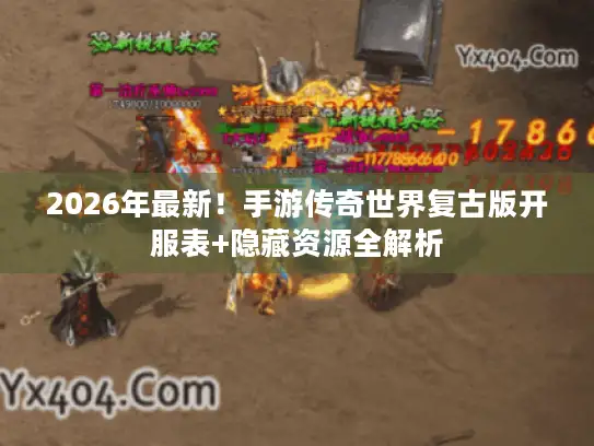 2026年最新！手游传奇世界复古版开服表+隐藏资源全解析