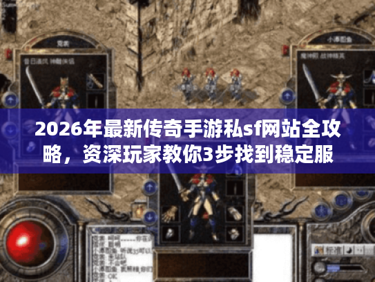 2026年最新传奇手游私sf网站全攻略,资深玩家教你3步找到稳定服 2026年最新传奇手游私sf网站全攻略,资深玩家教你3步找到稳定服