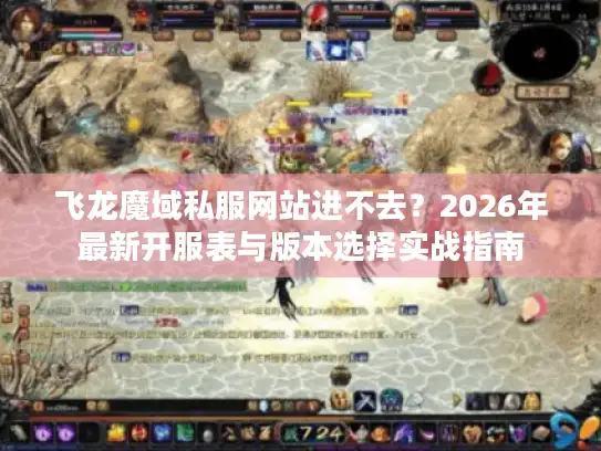 飞龙魔域私服网站进不去？2026年最新开服表与版本选择实战指南
