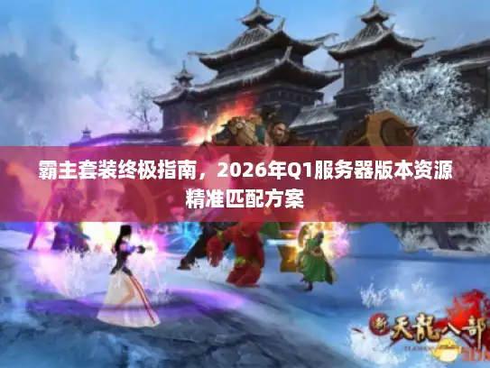霸主套装终极指南，2026年Q1服务器版本资源精准匹配方案