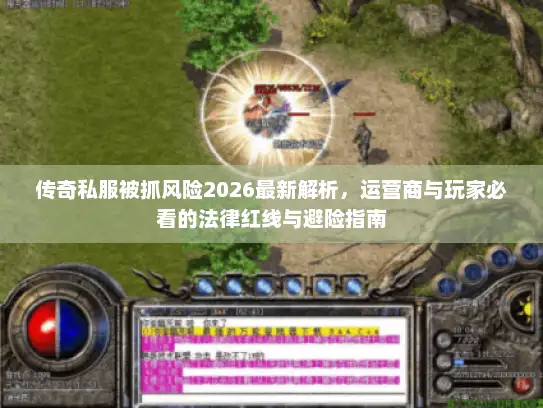 传奇私服被抓风险2026最新解析，运营商与玩家必看的法律红线与避险指南