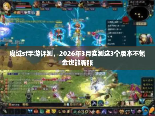 魔域sf手游评测，2026年3月实测这3个版本不氪金也能霸服