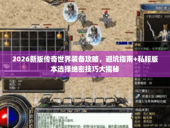 2026新版传奇世界装备攻略，避坑指南+私服版本选择绝密技巧大揭秘
