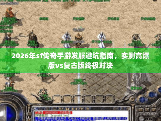 2026年sf传奇手游发服避坑指南，实测高爆版vs复古版终极对决