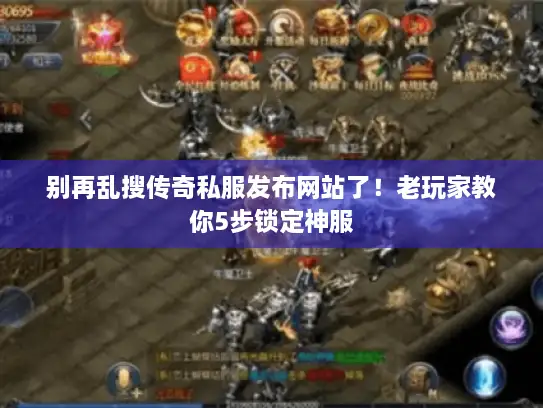 别再乱搜传奇私服发布网站了！老玩家教你5步锁定神服